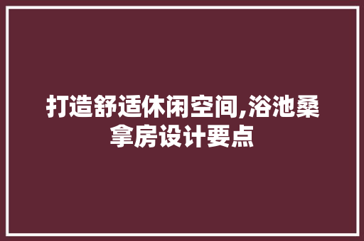 打造舒适休闲空间,浴池桑拿房设计要点