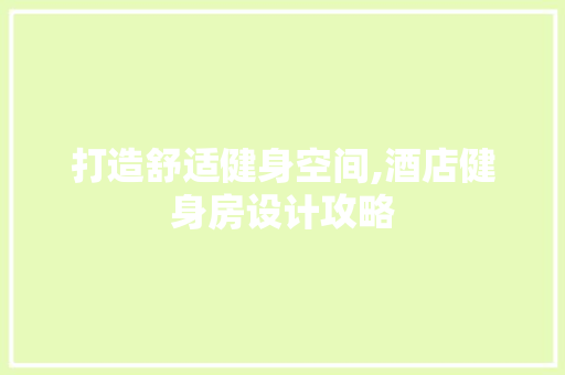 打造舒适健身空间,酒店健身房设计攻略