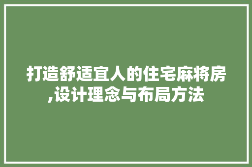 打造舒适宜人的住宅麻将房,设计理念与布局方法