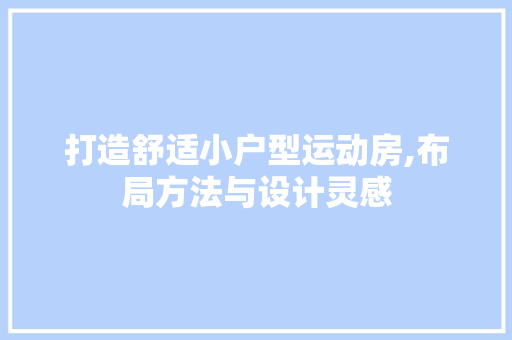 打造舒适小户型运动房,布局方法与设计灵感