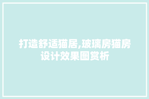 打造舒适猫居,玻璃房猫房设计效果图赏析