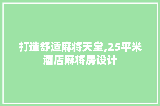 打造舒适麻将天堂,25平米酒店麻将房设计