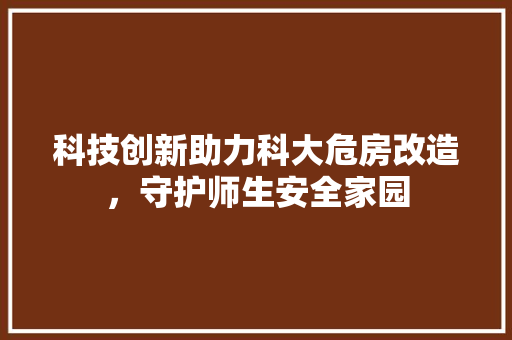 科技创新助力科大危房改造，守护师生安全家园