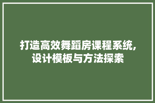 打造高效舞蹈房课程系统,设计模板与方法探索