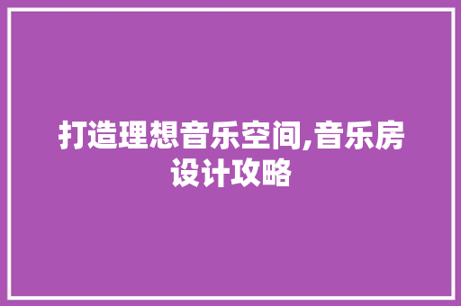 打造理想音乐空间,音乐房设计攻略