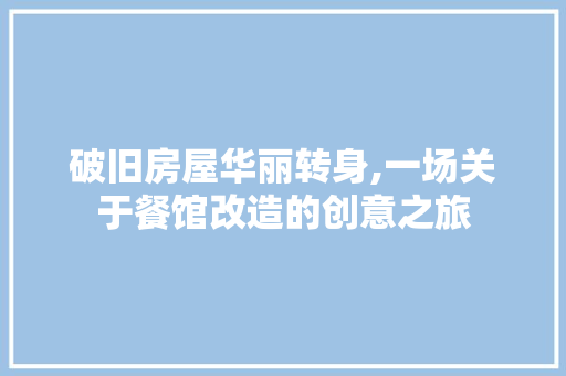 破旧房屋华丽转身,一场关于餐馆改造的创意之旅