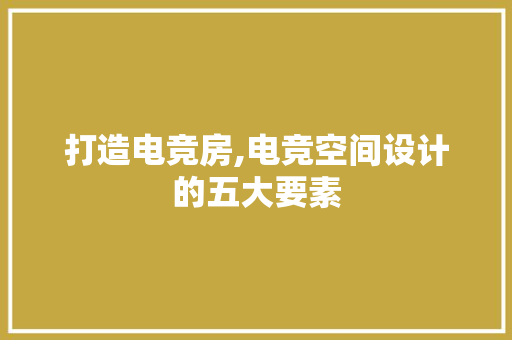 打造电竞房,电竞空间设计的五大要素