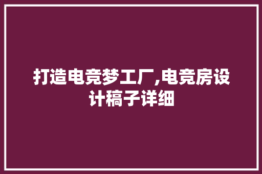 打造电竞梦工厂,电竞房设计稿子详细