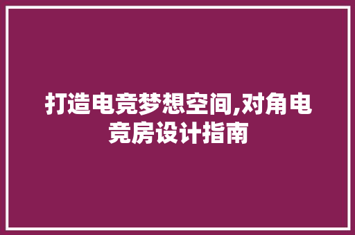 打造电竞梦想空间,对角电竞房设计指南