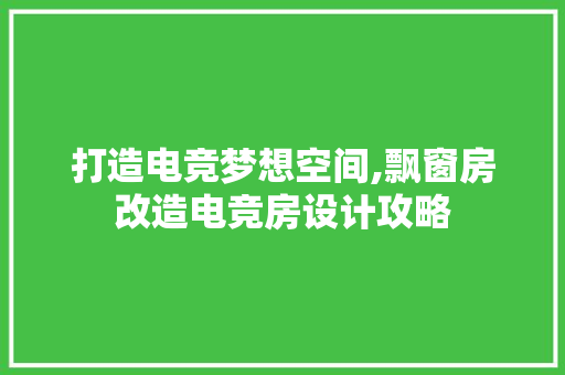 打造电竞梦想空间,飘窗房改造电竞房设计攻略