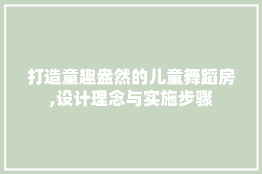 打造童趣盎然的儿童舞蹈房,设计理念与实施步骤