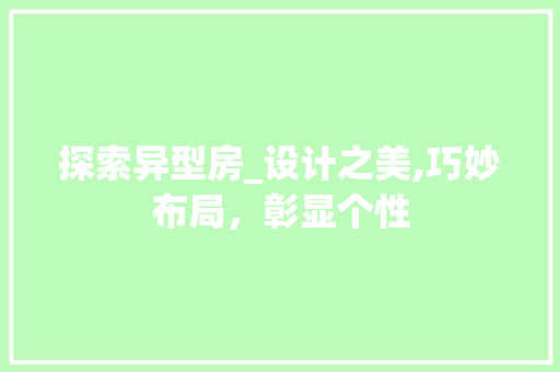 探索异型房_设计之美,巧妙布局，彰显个性