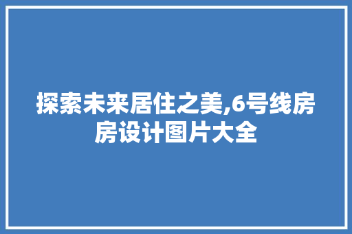 探索未来居住之美,6号线房房设计图片大全
