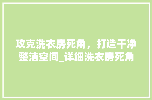 攻克洗衣房死角，打造干净整洁空间_详细洗衣房死角设计步骤