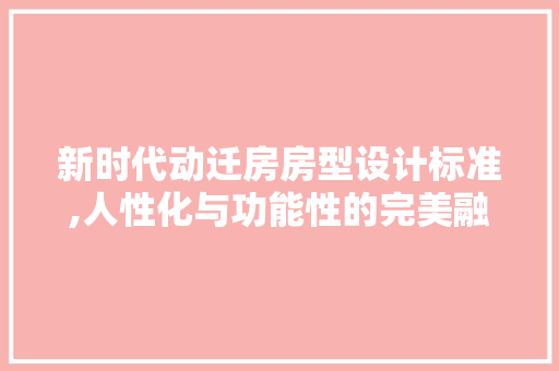 新时代动迁房房型设计标准,人性化与功能性的完美融合