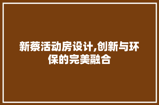 新蔡活动房设计,创新与环保的完美融合