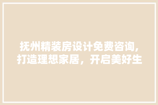 抚州精装房设计免费咨询,打造理想家居，开启美好生活新篇章