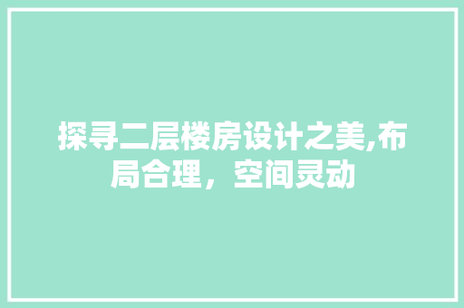 探寻二层楼房设计之美,布局合理，空间灵动