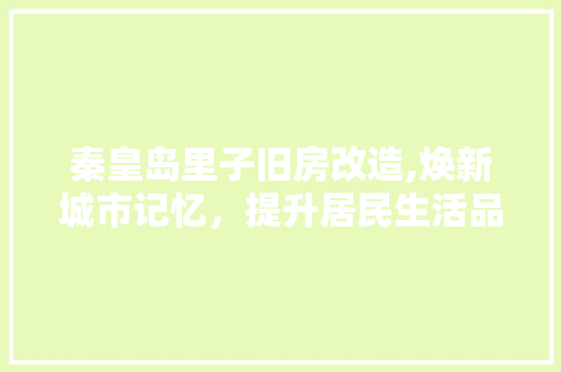 秦皇岛里子旧房改造,焕新城市记忆，提升居民生活品质
