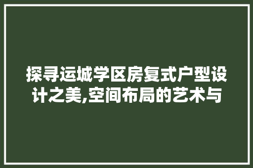 探寻运城学区房复式户型设计之美,空间布局的艺术与智慧