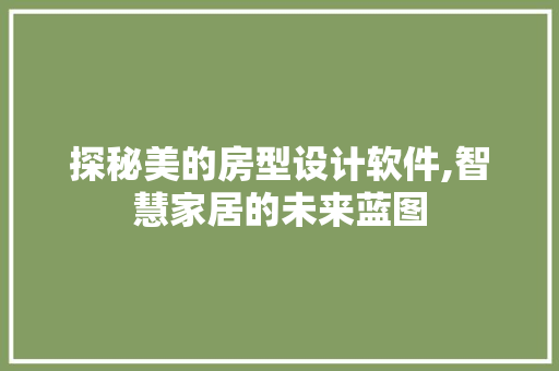 探秘美的房型设计软件,智慧家居的未来蓝图