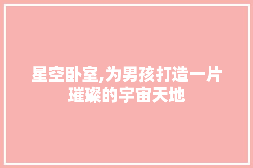 星空卧室,为男孩打造一片璀璨的宇宙天地