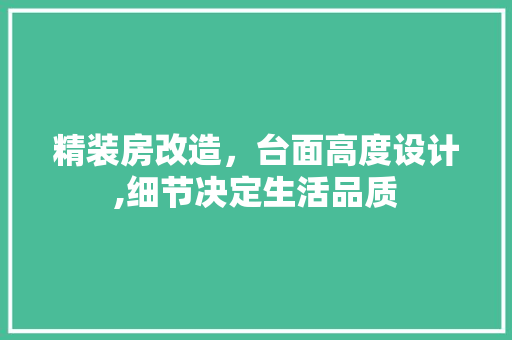 精装房改造，台面高度设计,细节决定生活品质