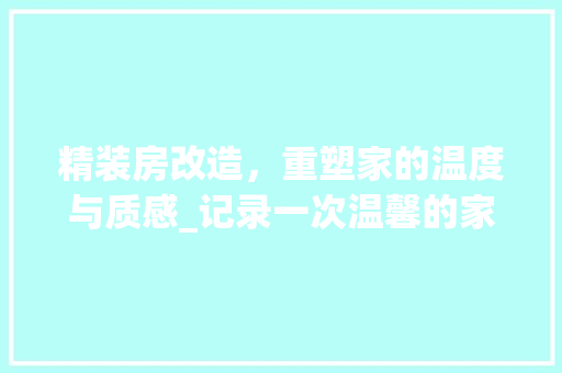 精装房改造，重塑家的温度与质感_记录一次温馨的家居升级之旅