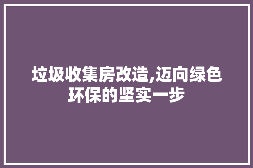 垃圾收集房改造,迈向绿色环保的坚实一步
