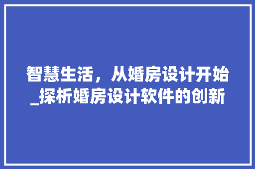 智慧生活，从婚房设计开始_探析婚房设计软件的创新与适用