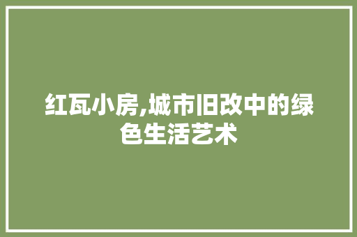 红瓦小房,城市旧改中的绿色生活艺术
