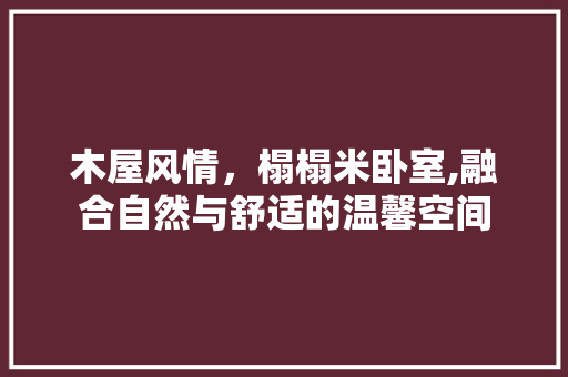 木屋风情，榻榻米卧室,融合自然与舒适的温馨空间