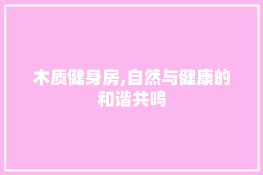 木质健身房,自然与健康的和谐共鸣