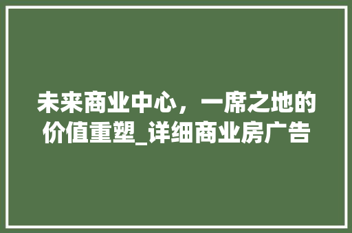 未来商业中心，一席之地的价值重塑_详细商业房广告海报设计艺术