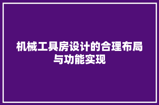 机械工具房设计的合理布局与功能实现