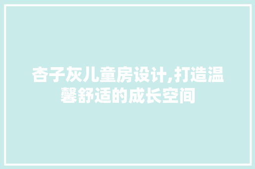 杏子灰儿童房设计,打造温馨舒适的成长空间