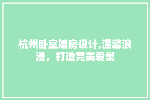 杭州卧室婚房设计,温馨浪漫，打造完美爱巢