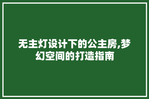 无主灯设计下的公主房,梦幻空间的打造指南