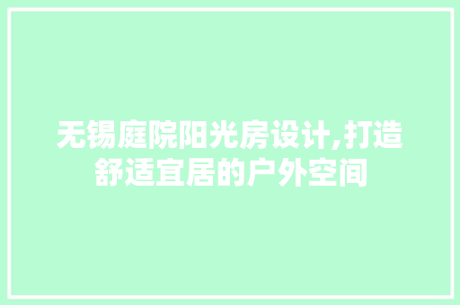 无锡庭院阳光房设计,打造舒适宜居的户外空间