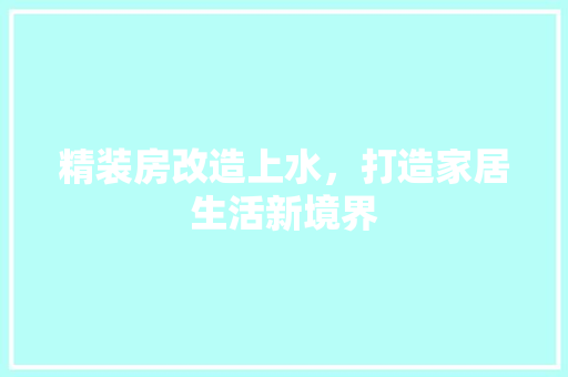 精装房改造上水，打造家居生活新境界