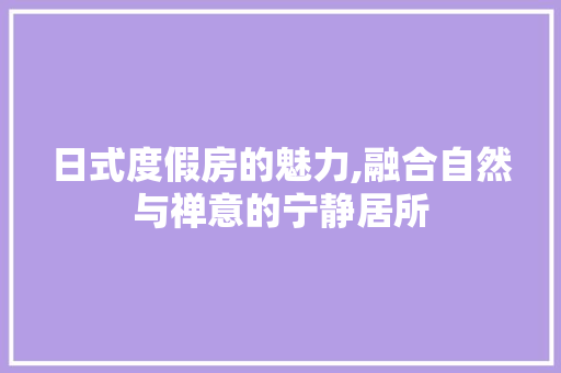 日式度假房的魅力,融合自然与禅意的宁静居所