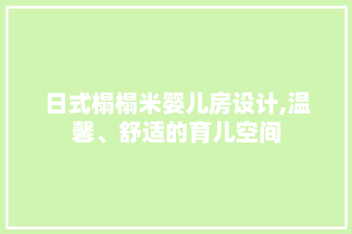 日式榻榻米婴儿房设计,温馨、舒适的育儿空间