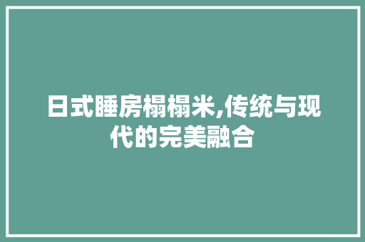 日式睡房榻榻米,传统与现代的完美融合
