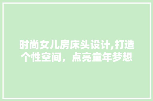 时尚女儿房床头设计,打造个性空间，点亮童年梦想
