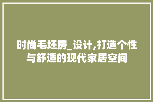 时尚毛坯房_设计,打造个性与舒适的现代家居空间