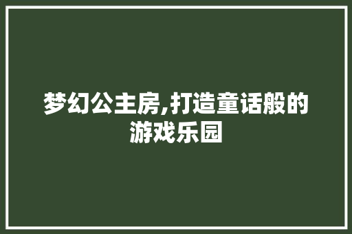 梦幻公主房,打造童话般的游戏乐园