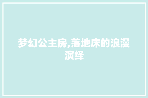 梦幻公主房,落地床的浪漫演绎