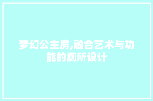 梦幻公主房,融合艺术与功能的厕所设计
