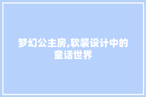 梦幻公主房,软装设计中的童话世界
