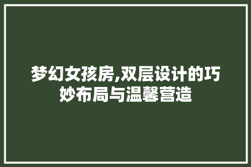 梦幻女孩房,双层设计的巧妙布局与温馨营造